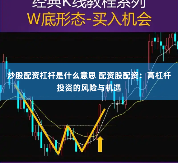 炒股配资杠杆是什么意思 配资股配资：高杠杆投资的风险与机遇
