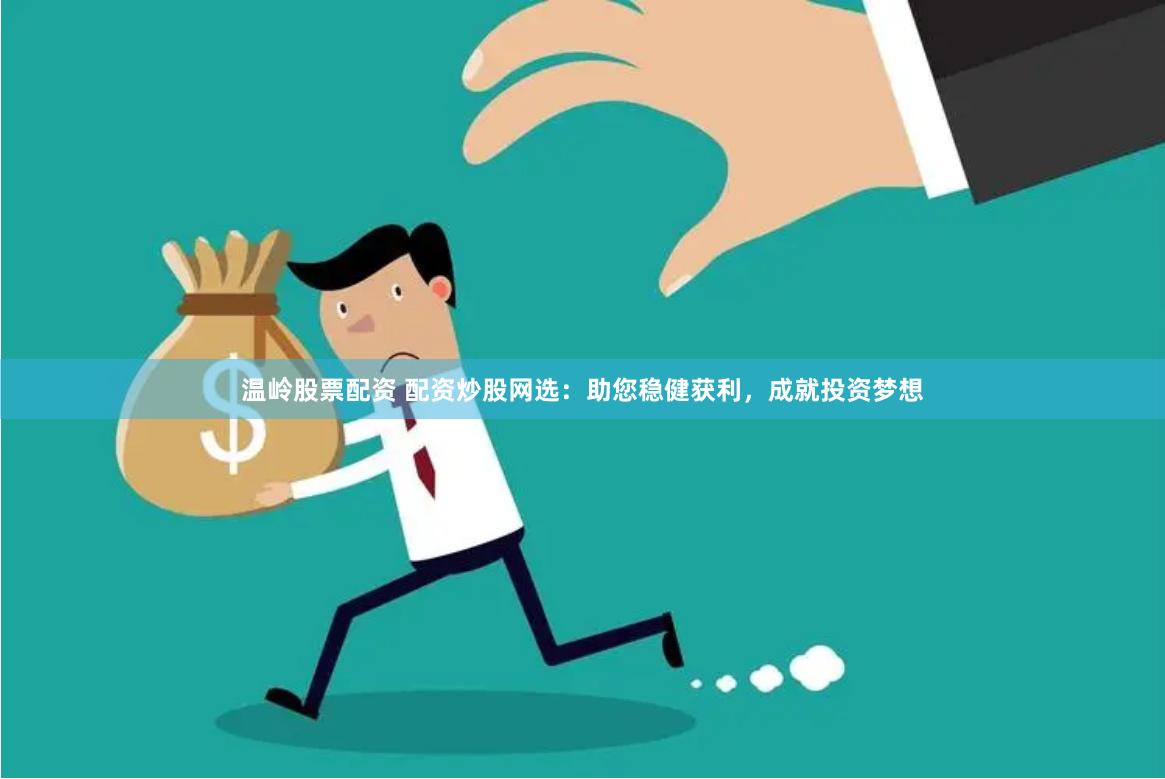温岭股票配资 配资炒股网选：助您稳健获利，成就投资梦想