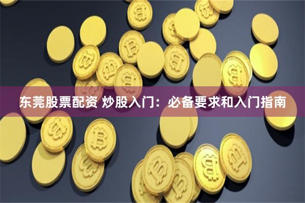 东莞股票配资 炒股入门：必备要求和入门指南