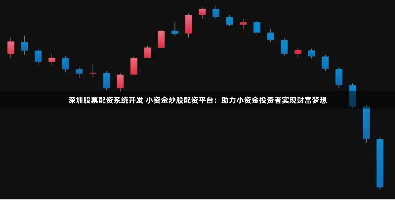 深圳股票配资系统开发 小资金炒股配资平台：助力小资金投资者实现财富梦想