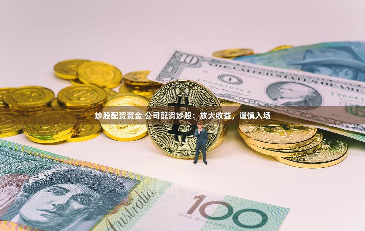 炒股配资资金 公司配资炒股：放大收益，谨慎入场