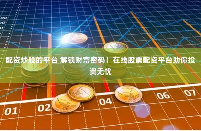 配资炒股的平台 解锁财富密码！在线股票配资平台助你投资无忧