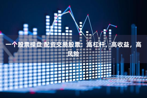 一个股票操盘 配资交易股票：高杠杆，高收益，高风险