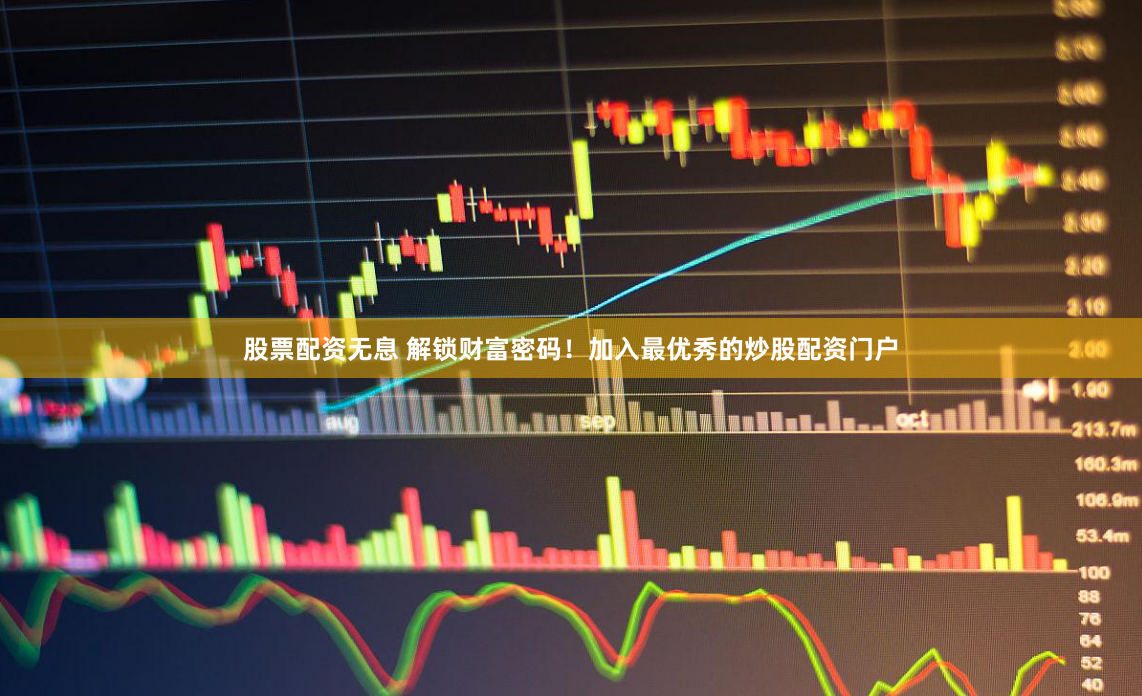股票配资无息 解锁财富密码！加入最优秀的炒股配资门户