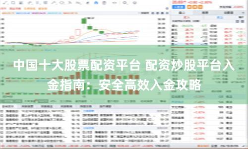中国十大股票配资平台 配资炒股平台入金指南:安全高效入金攻略