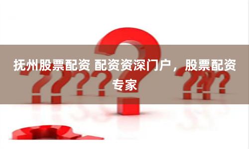 抚州股票配资 配资资深门户，股票配资专家