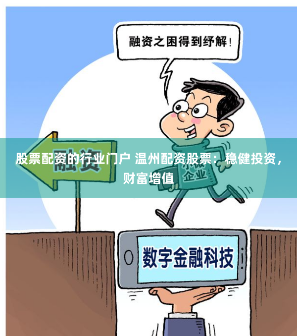 股票配资的行业门户 温州配资股票：稳健投资，财富增值