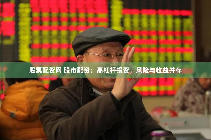 股票配资网 股市配资：高杠杆投资，风险与收益并存