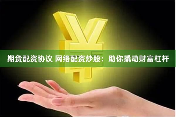 期货配资协议 网络配资炒股：助你撬动财富杠杆