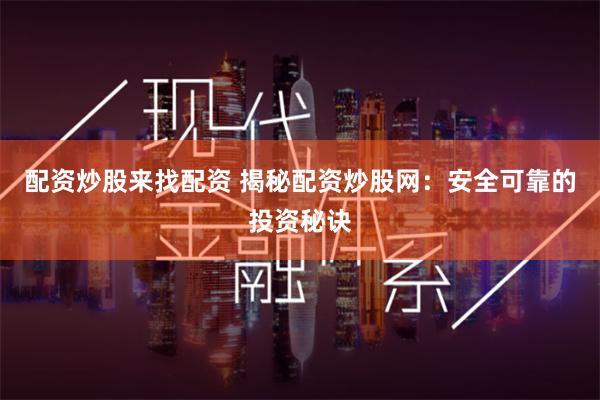 配资炒股来找配资 揭秘配资炒股网：安全可靠的投资秘诀