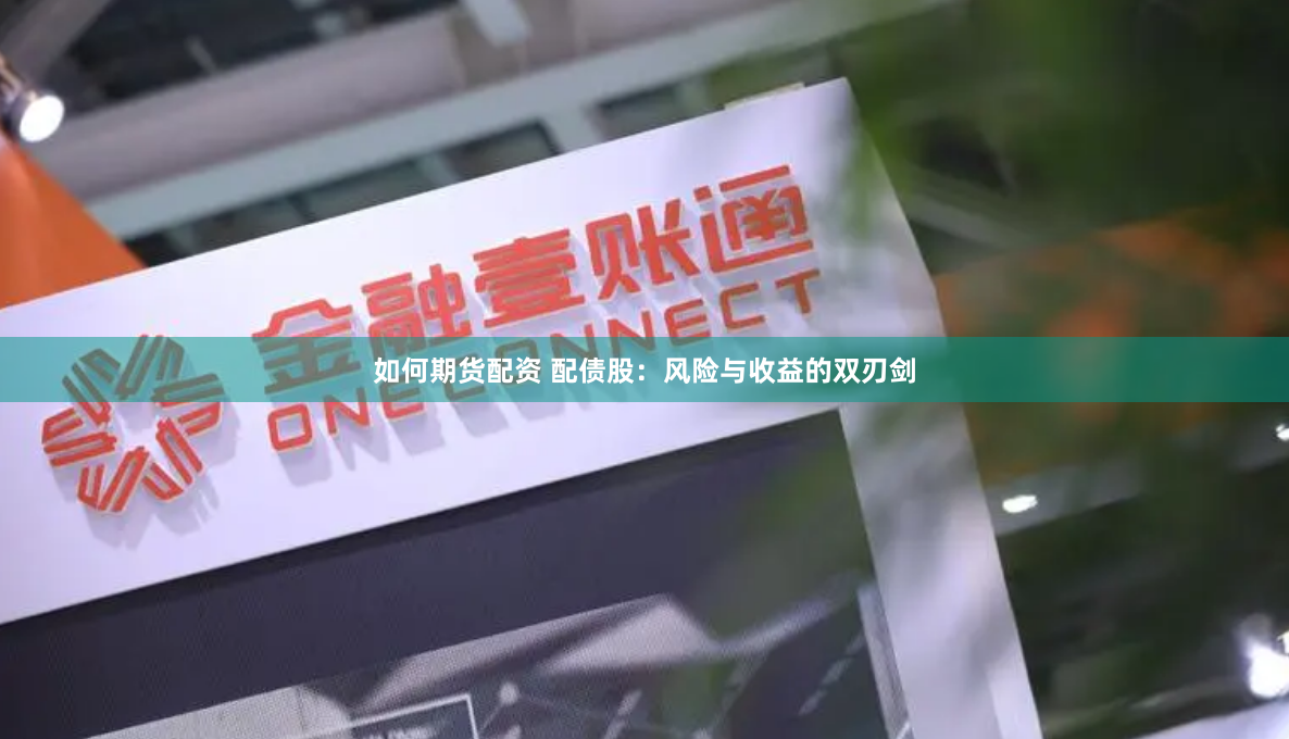 如何期货配资 配债股：风险与收益的双刃剑