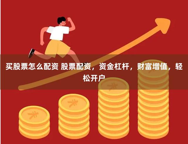 买股票怎么配资 股票配资，资金杠杆，财富增值，轻松开户