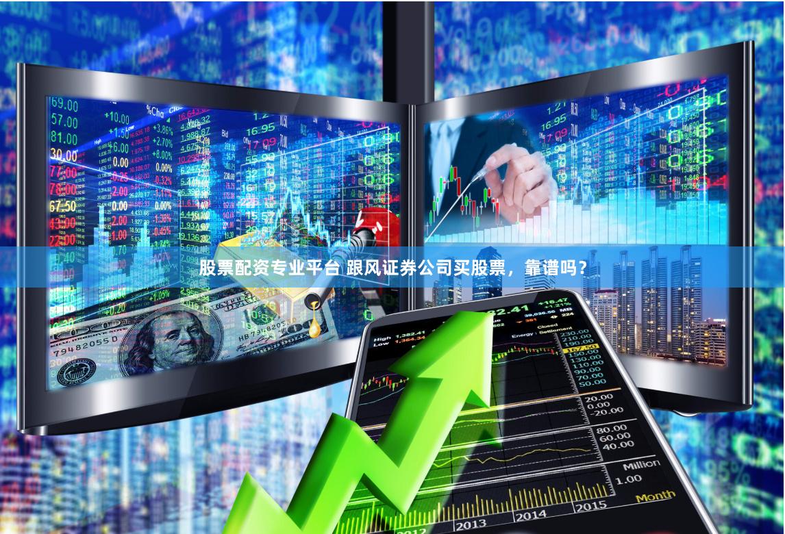 股票配资专业平台 跟风证券公司买股票，靠谱吗？