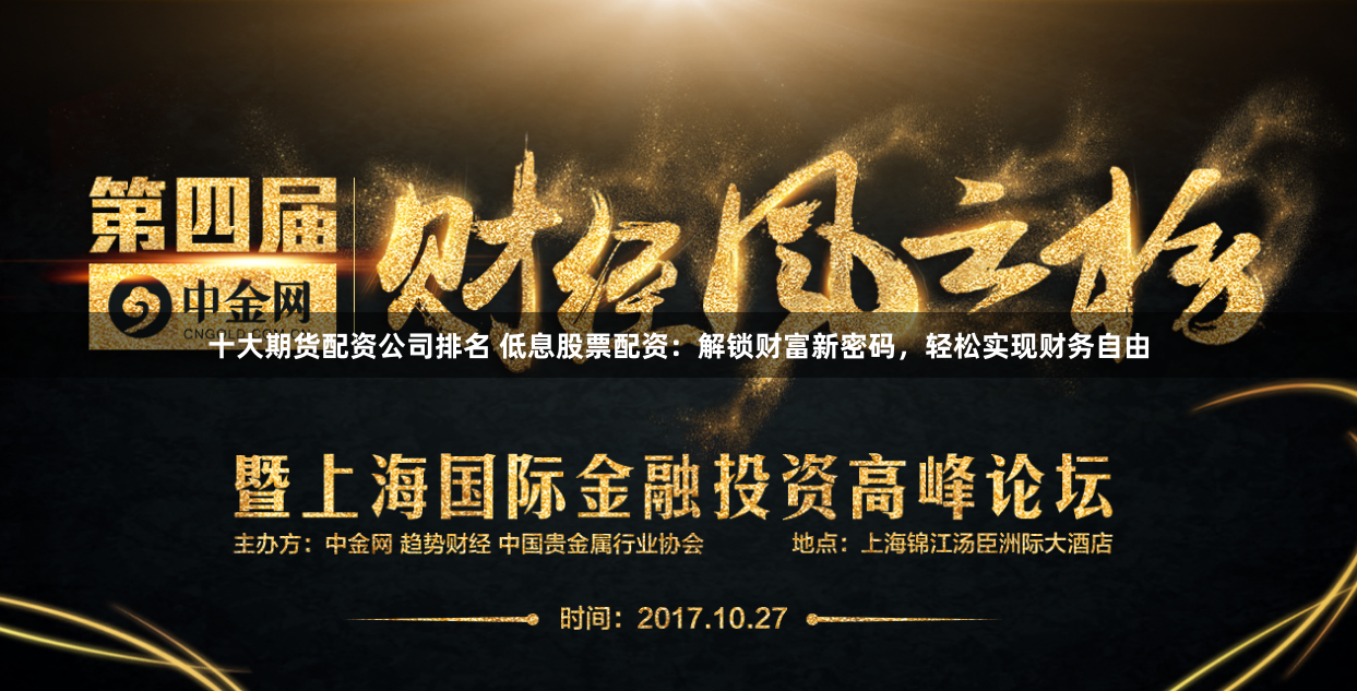 十大期货配资公司排名 低息股票配资：解锁财富新密码，轻松实现财务自由