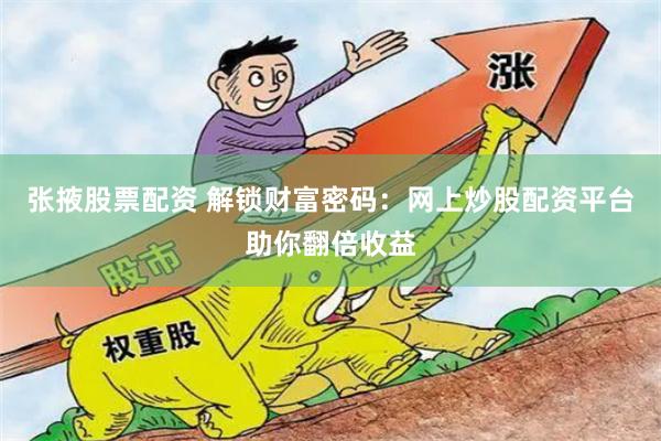 张掖股票配资 解锁财富密码：网上炒股配资平台助你翻倍收益