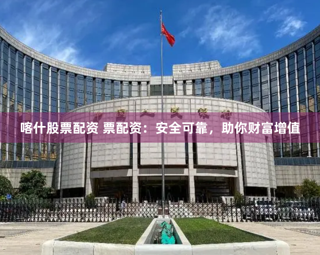 喀什股票配资 票配资:安全可靠,助你财富增值