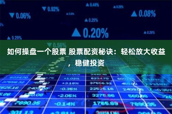 如何操盘一个股票 股票配资秘诀:轻松放大收益,稳健投资