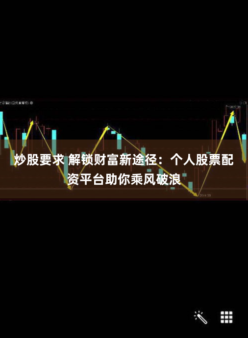 炒股要求 解锁财富新途径：个人股票配资平台助你乘风破浪