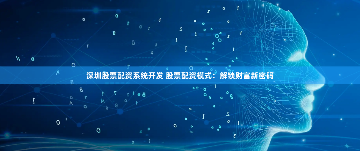 深圳股票配资系统开发 股票配资模式：解锁财富新密码