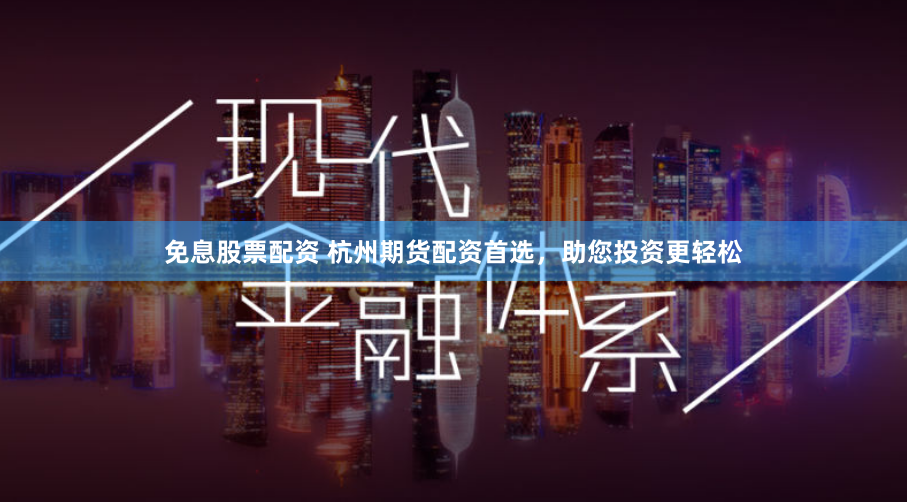 免息股票配资 杭州期货配资首选，助您投资更轻松
