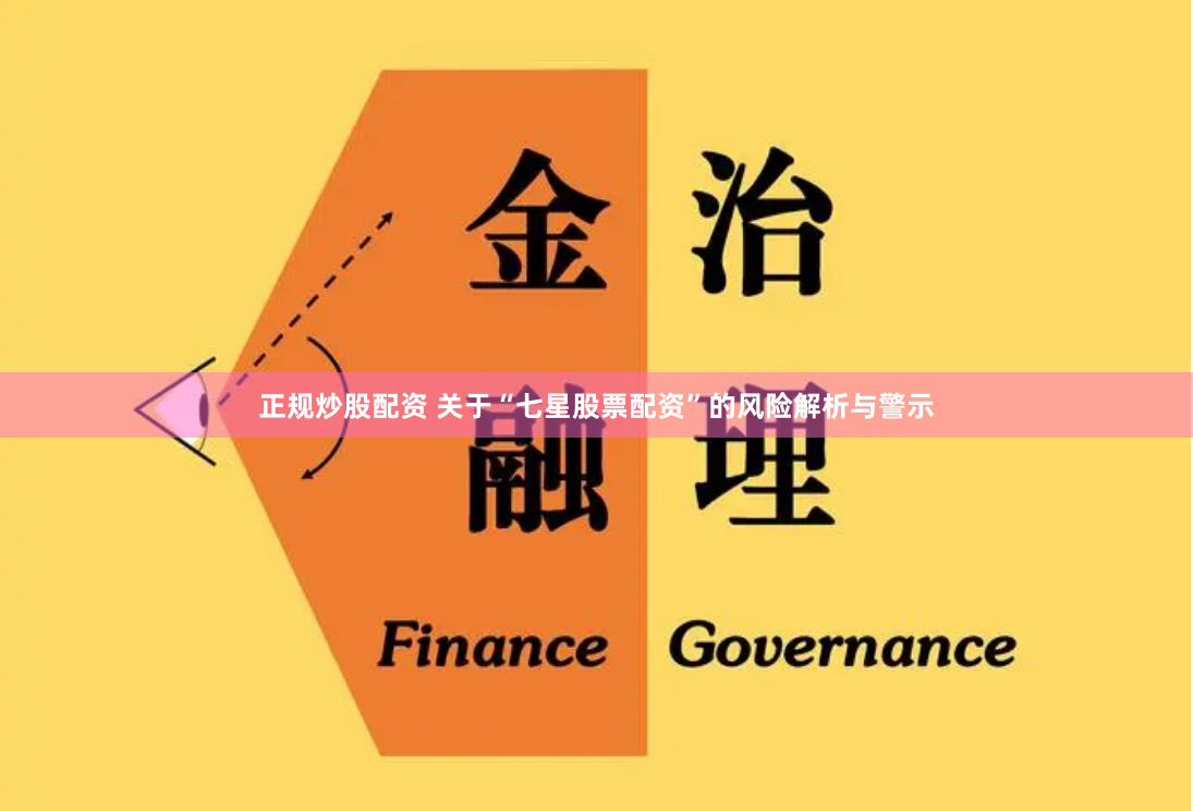 正规炒股配资 关于“七星股票配资”的风险解析与警示