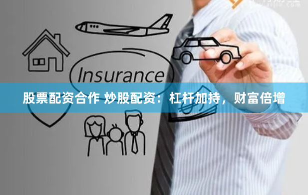 股票配资合作 炒股配资：杠杆加持，财富倍增