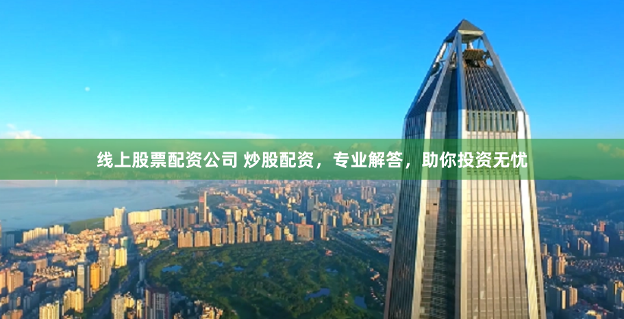 线上股票配资公司 炒股配资，专业解答，助你投资无忧
