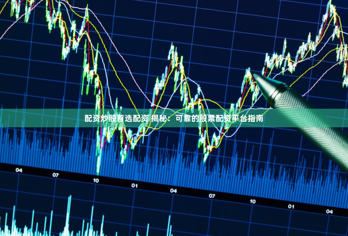 配资炒股首选配资 揭秘：可靠的股票配资平台指南