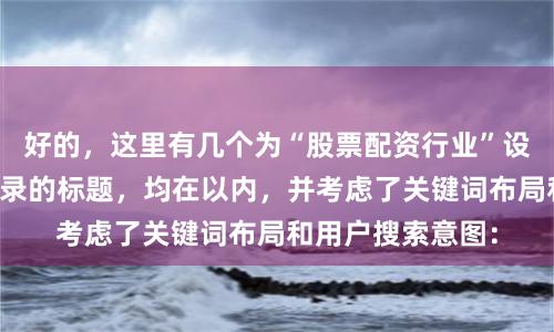 好的，这里有几个为“股票配资行业”设计、适合百度收录的标题，均在以内，并考虑了关键词布局和用户搜索意图：