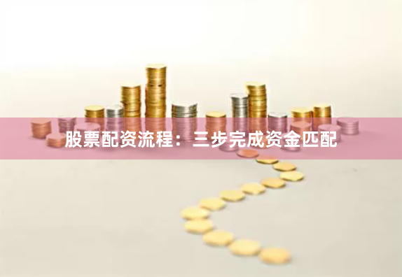 股票配资流程：三步完成资金匹配