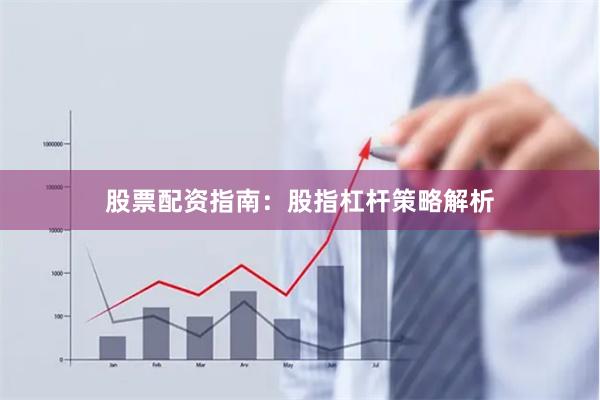 股票配资指南：股指杠杆策略解析
