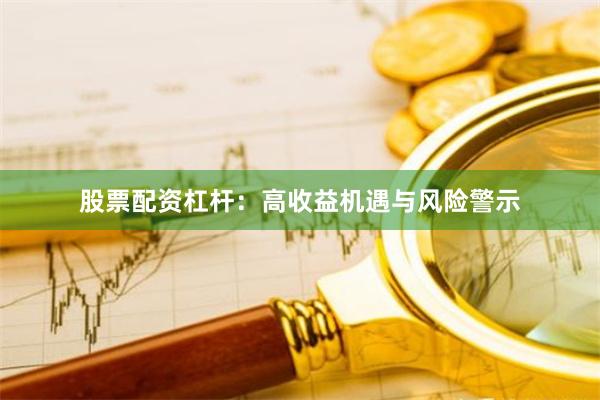 股票配资杠杆：高收益机遇与风险警示