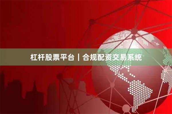 杠杆股票平台｜合规配资交易系统