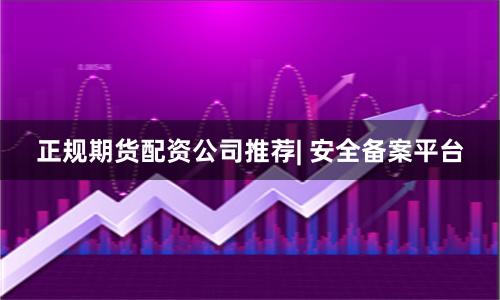 正规期货配资公司推荐| 安全备案平台