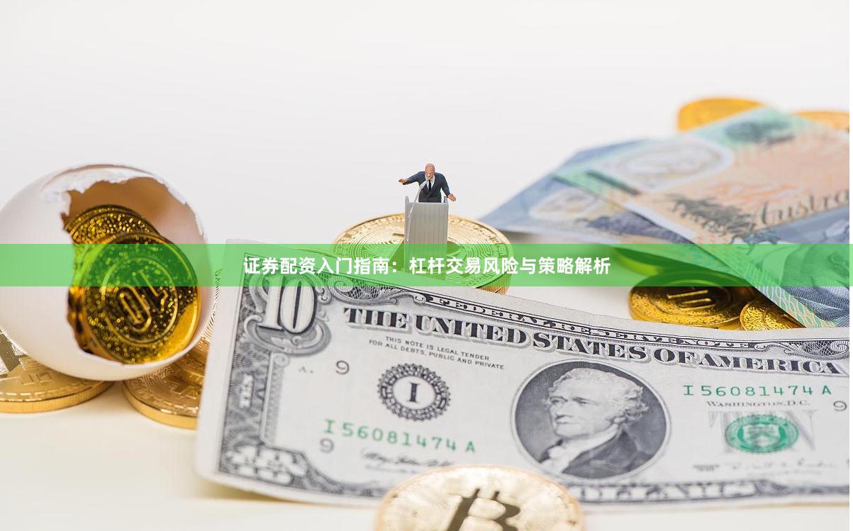 证券配资入门指南：杠杆交易风险与策略解析