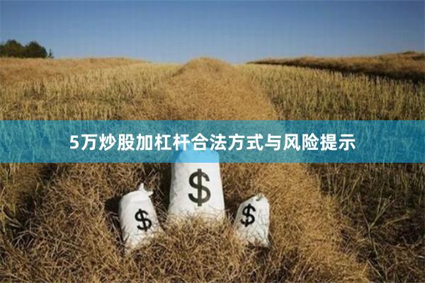 5万炒股加杠杆合法方式与风险提示