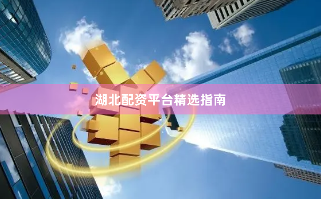 湖北配资平台精选指南