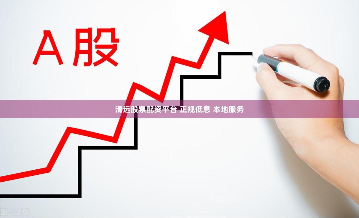 清远股票配资平台 正规低息 本地服务