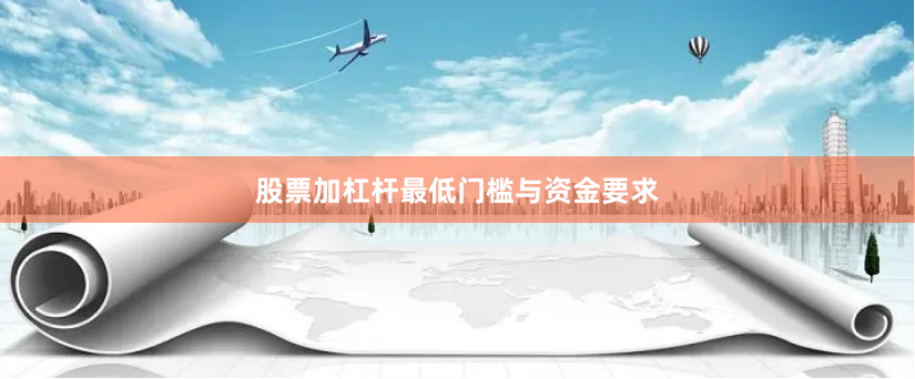 股票加杠杆最低门槛与资金要求