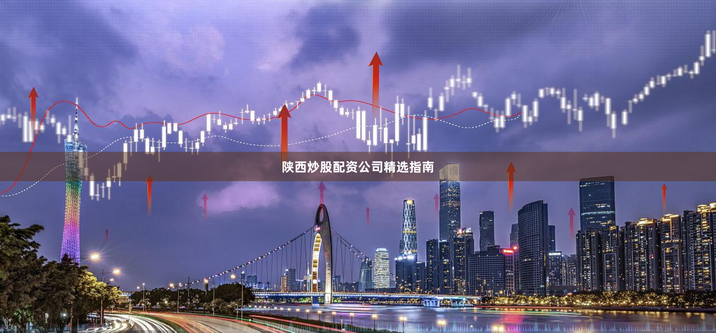 陕西炒股配资公司精选指南