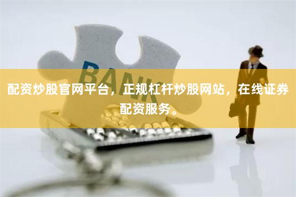 配资炒股官网平台，正规杠杆炒股网站，在线证券配资服务。