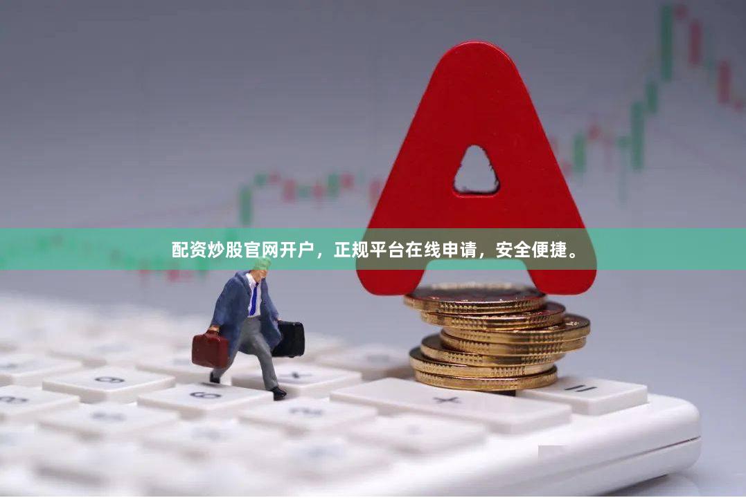 配资炒股官网开户，正规平台在线申请，安全便捷。