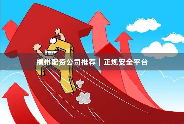 福州配资公司推荐｜正规安全平台