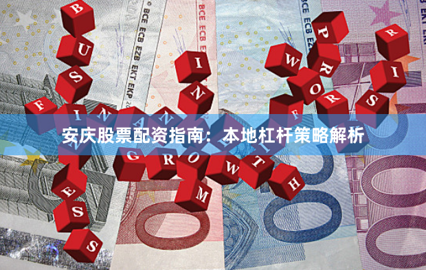 安庆股票配资指南：本地杠杆策略解析