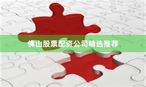 佛山股票配资公司精选推荐