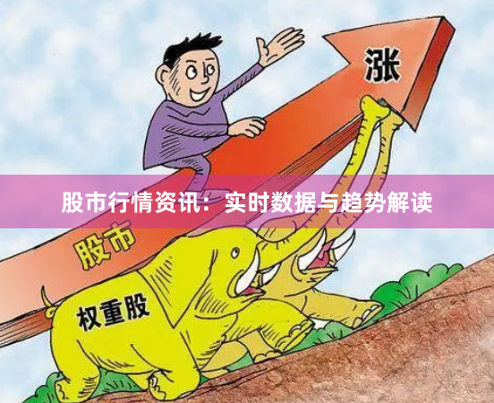 股市行情资讯：实时数据与趋势解读