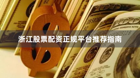 浙江股票配资正规平台推荐指南