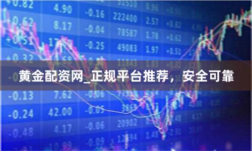 黄金配资网_正规平台推荐，安全可靠