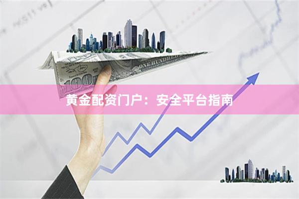 黄金配资门户：安全平台指南