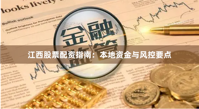 江西股票配资指南：本地资金与风控要点